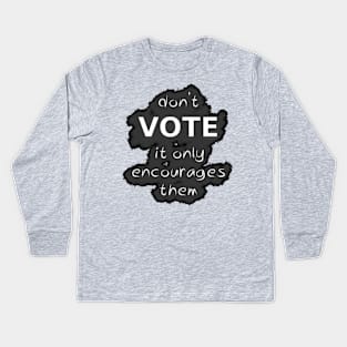 Don't Vote It Only Encourages Them Kids Long Sleeve T-Shirt